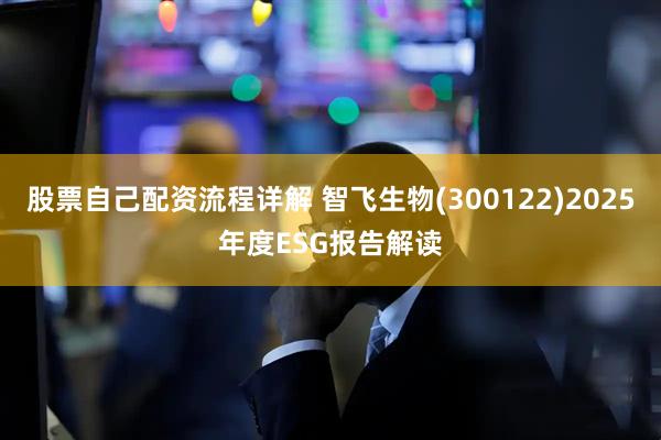 股票自己配资流程详解 智飞生物(300122)2025年度ESG报告解读